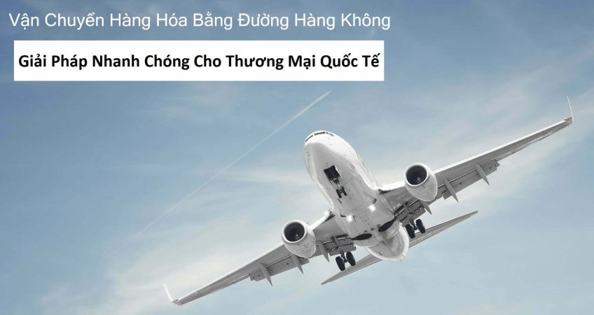 Vận Chuyển Hàng Hóa Bằng Đường Hàng Không: Giải Pháp Nhanh Chóng Cho Thương Mại Quốc Tế